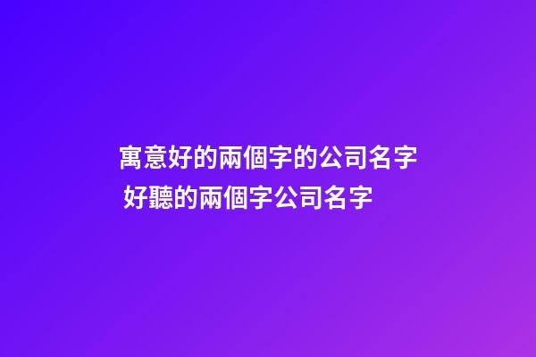 寓意好的兩個字的公司名字 好聽的兩個字公司名字-第1張-公司起名-玄機派